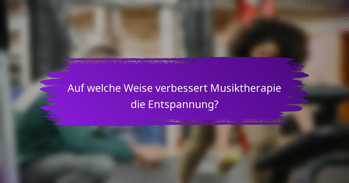 Auf welche Weise verbessert Musiktherapie die Entspannung?