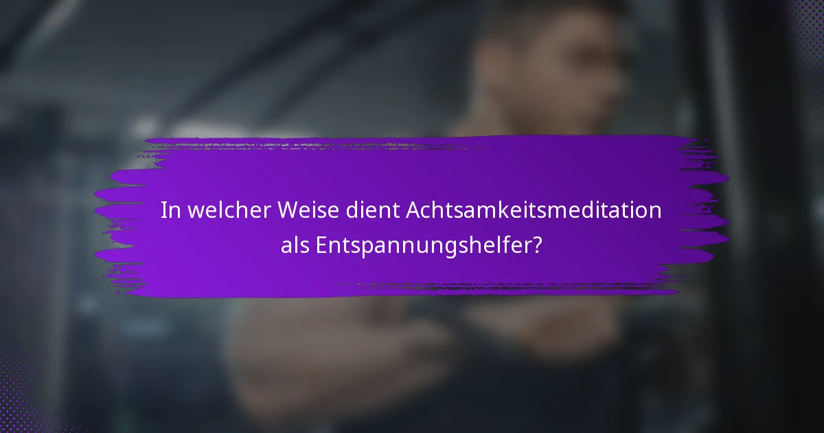 In welcher Weise dient Achtsamkeitsmeditation als Entspannungshelfer?