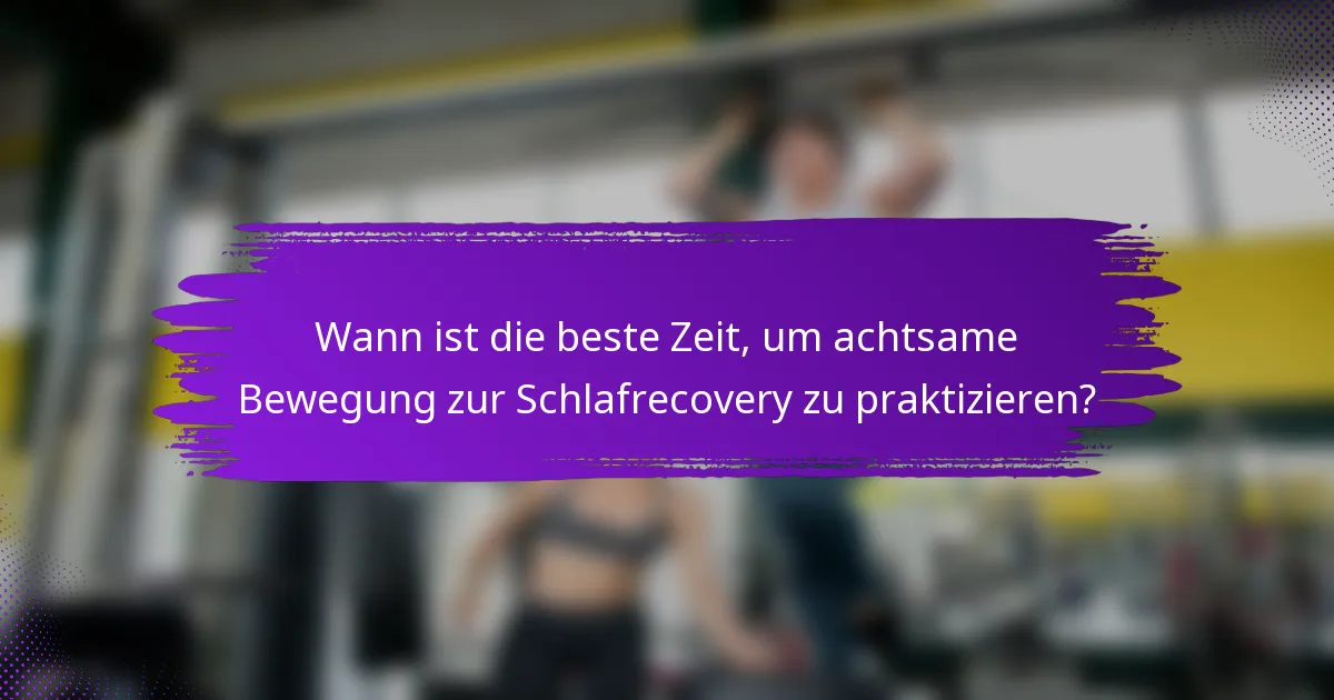 Wann ist die beste Zeit, um achtsame Bewegung zur Schlafrecovery zu praktizieren?
