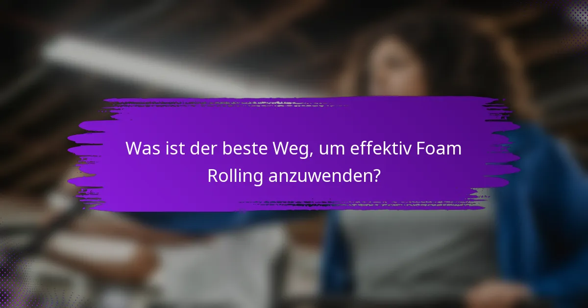 Was ist der beste Weg, um effektiv Foam Rolling anzuwenden?