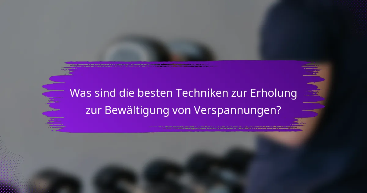 Was sind die besten Techniken zur Erholung zur Bewältigung von Verspannungen?