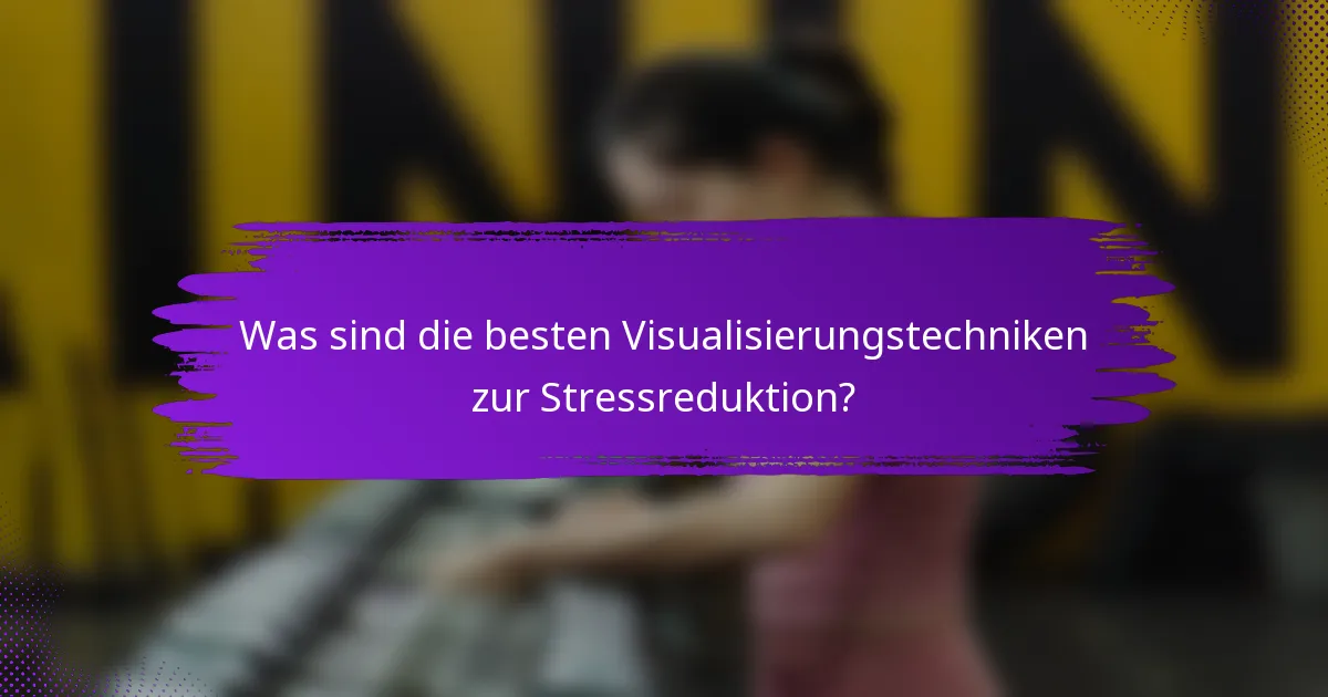 Was sind die besten Visualisierungstechniken zur Stressreduktion?