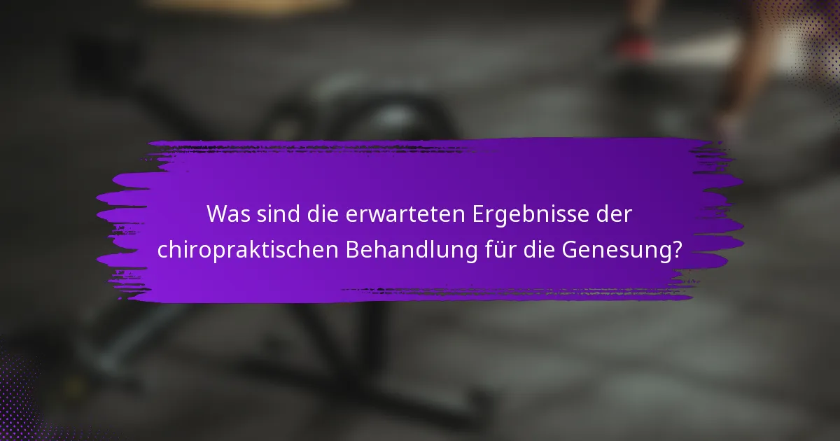 Was sind die erwarteten Ergebnisse der chiropraktischen Behandlung für die Genesung?