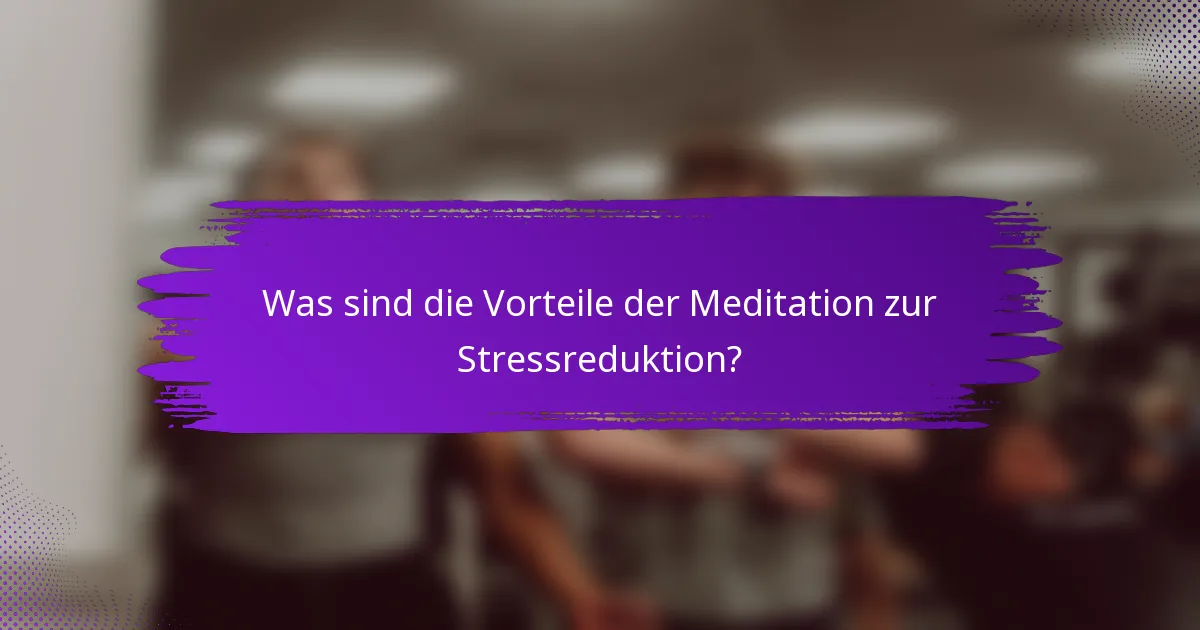 Was sind die Vorteile der Meditation zur Stressreduktion?