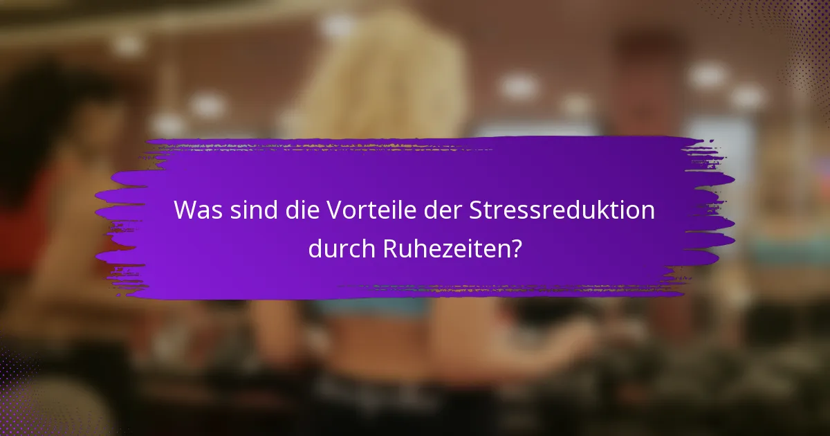 Was sind die Vorteile der Stressreduktion durch Ruhezeiten?