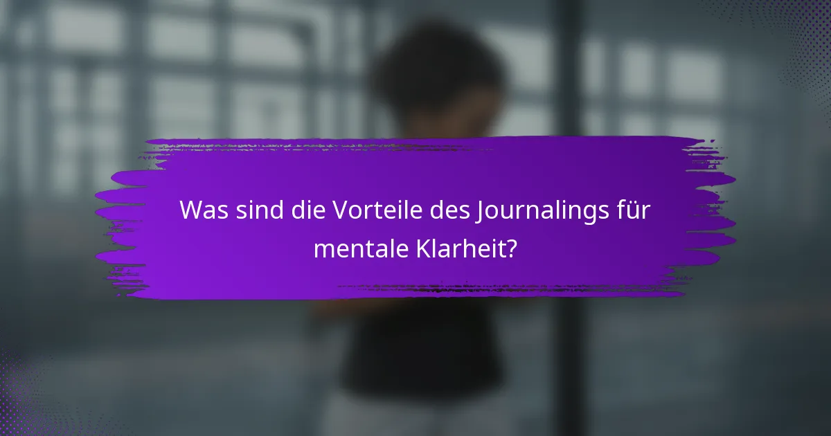 Was sind die Vorteile des Journalings für mentale Klarheit?