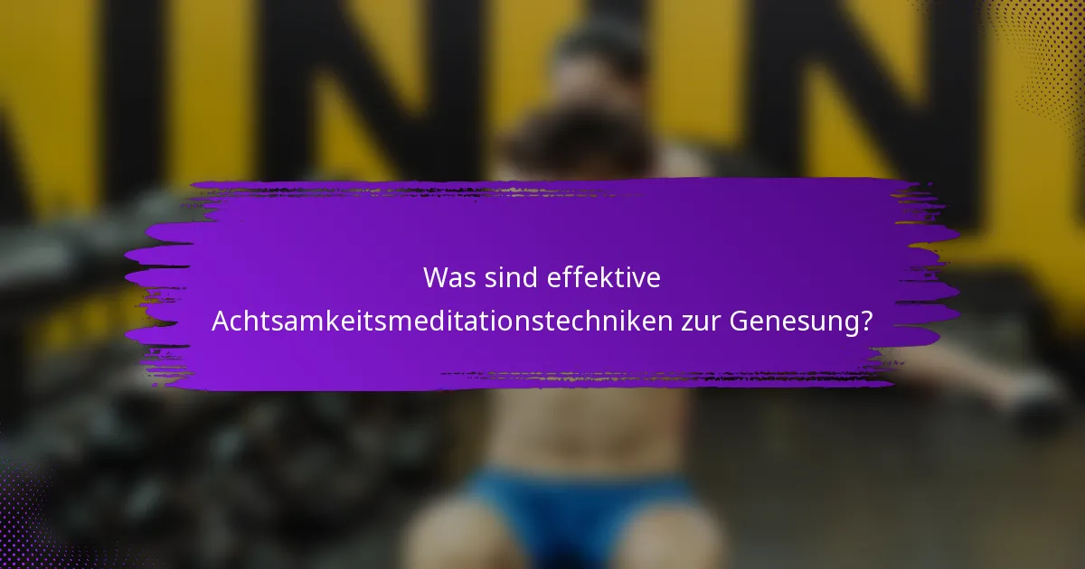 Was sind effektive Achtsamkeitsmeditationstechniken zur Genesung?