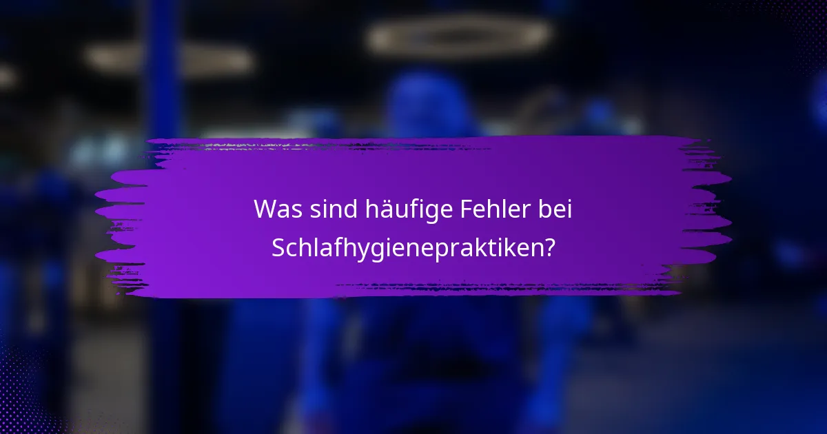 Was sind häufige Fehler bei Schlafhygienepraktiken?