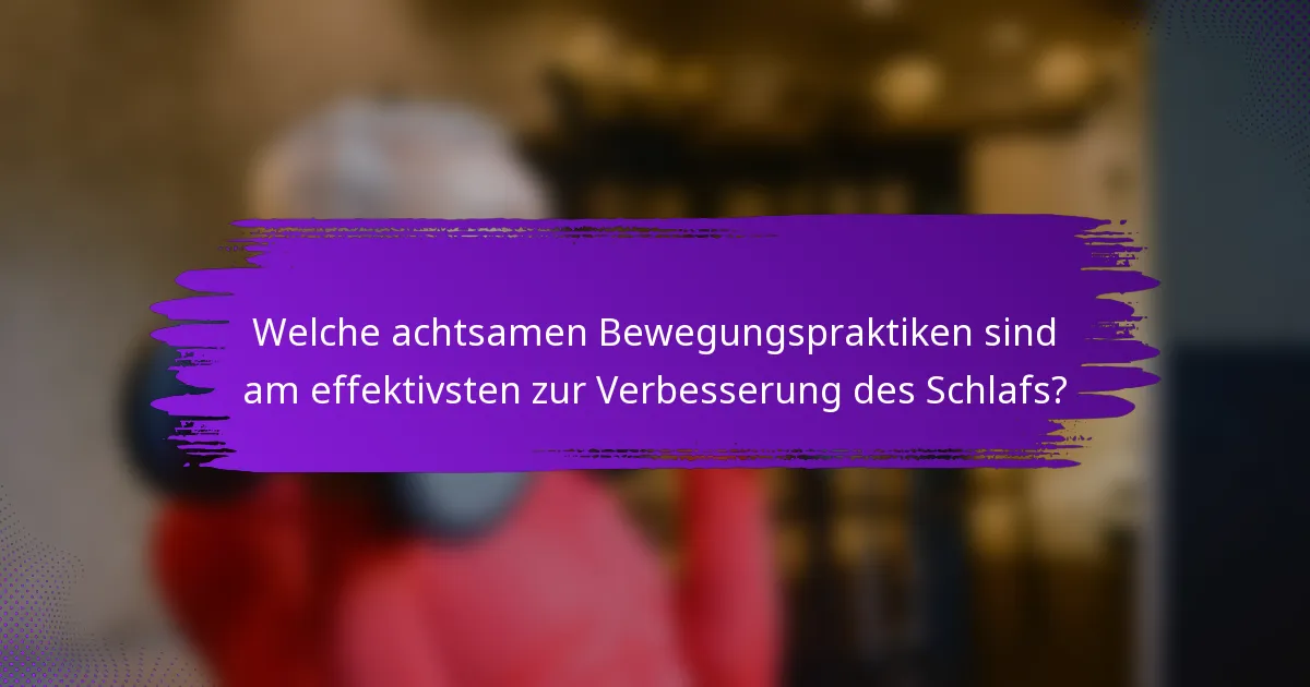 Welche achtsamen Bewegungspraktiken sind am effektivsten zur Verbesserung des Schlafs?