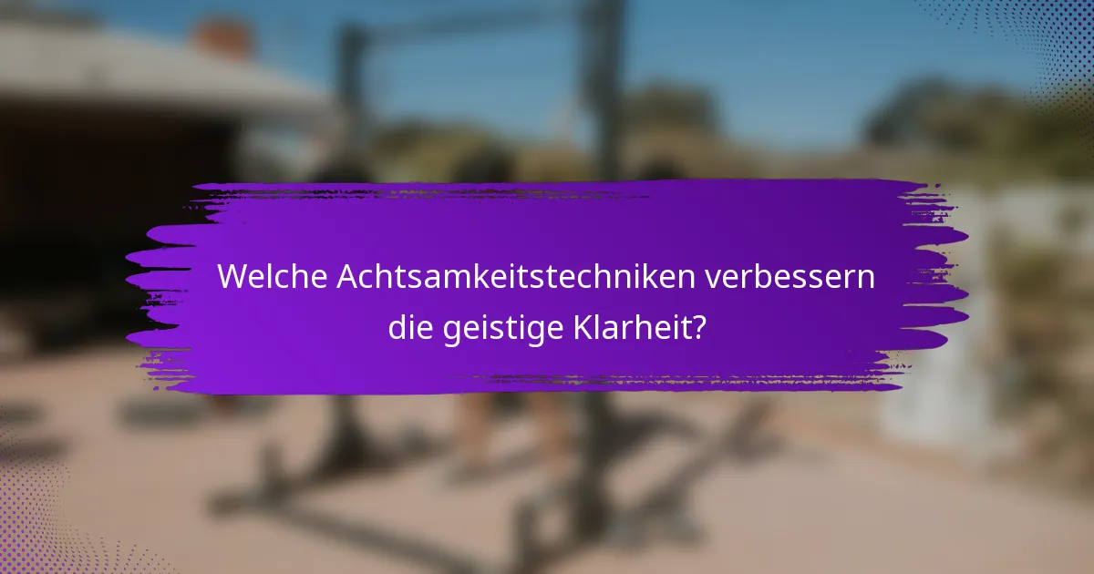 Welche Achtsamkeitstechniken verbessern die geistige Klarheit?