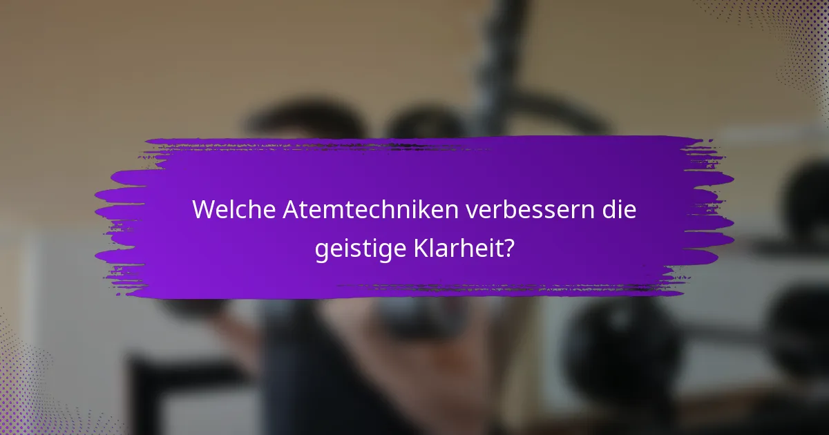 Welche Atemtechniken verbessern die geistige Klarheit?