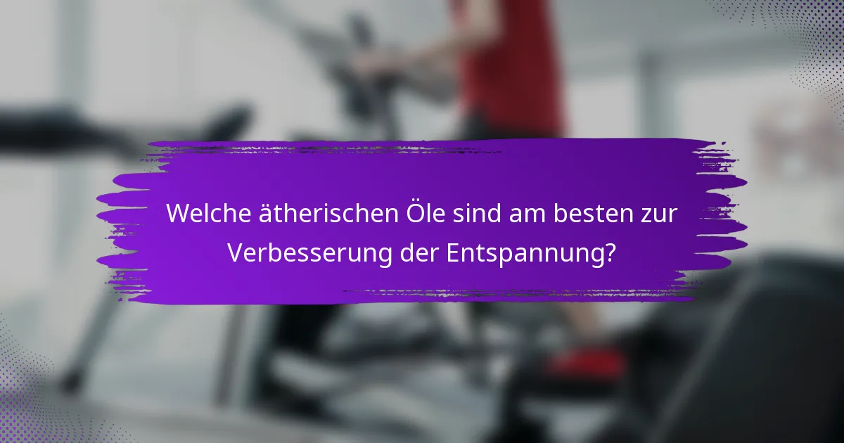 Welche ätherischen Öle sind am besten zur Verbesserung der Entspannung?