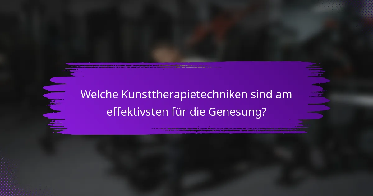 Welche Kunsttherapietechniken sind am effektivsten für die Genesung?