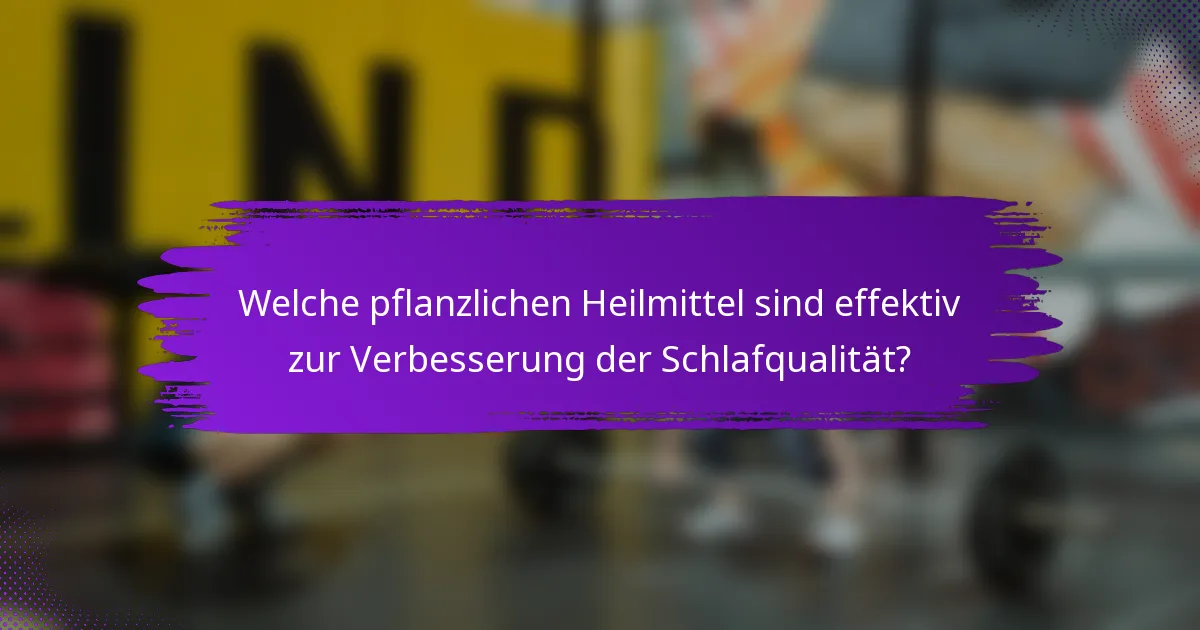 Welche pflanzlichen Heilmittel sind effektiv zur Verbesserung der Schlafqualität?