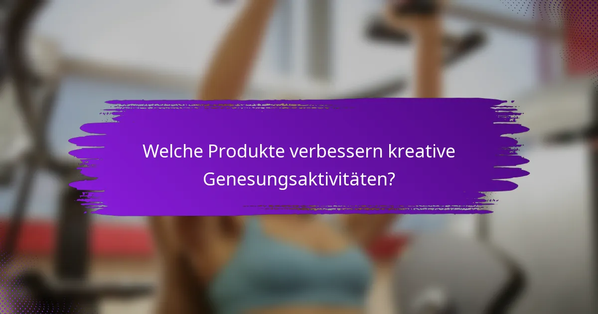 Welche Produkte verbessern kreative Genesungsaktivitäten?