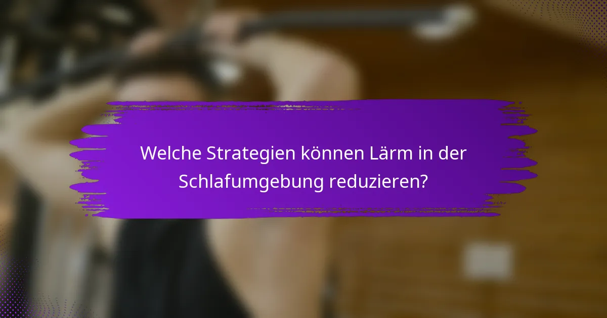 Welche Strategien können Lärm in der Schlafumgebung reduzieren?