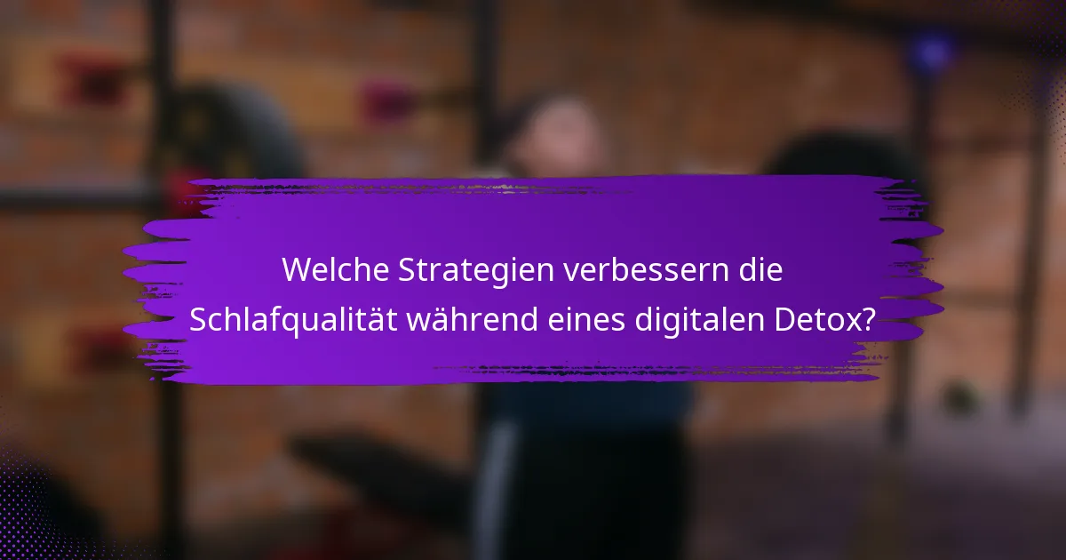 Welche Strategien verbessern die Schlafqualität während eines digitalen Detox?