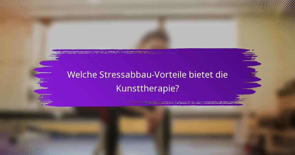 Welche Stressabbau-Vorteile bietet die Kunsttherapie?