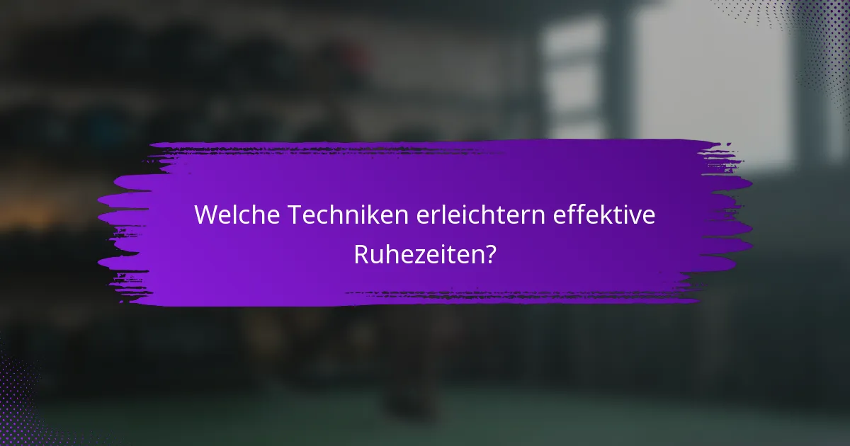 Welche Techniken erleichtern effektive Ruhezeiten?