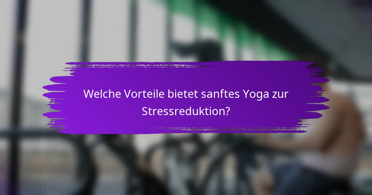 Welche Vorteile bietet sanftes Yoga zur Stressreduktion?