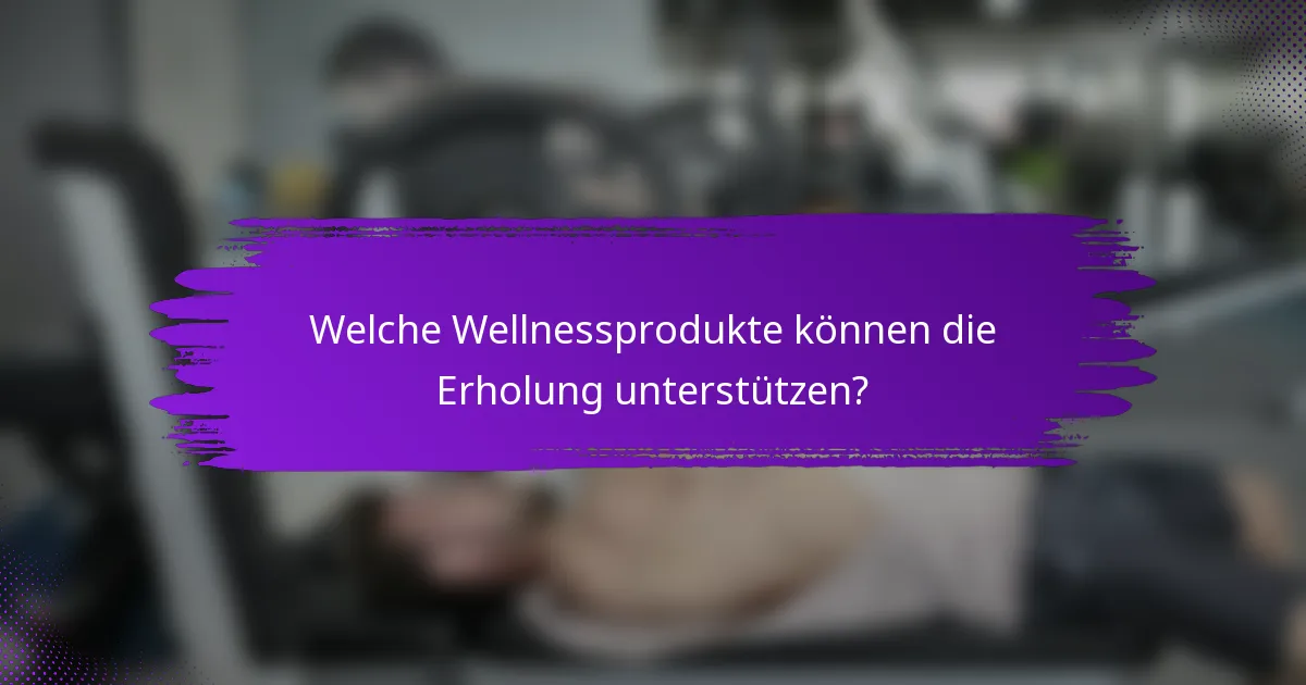 Welche Wellnessprodukte können die Erholung unterstützen?