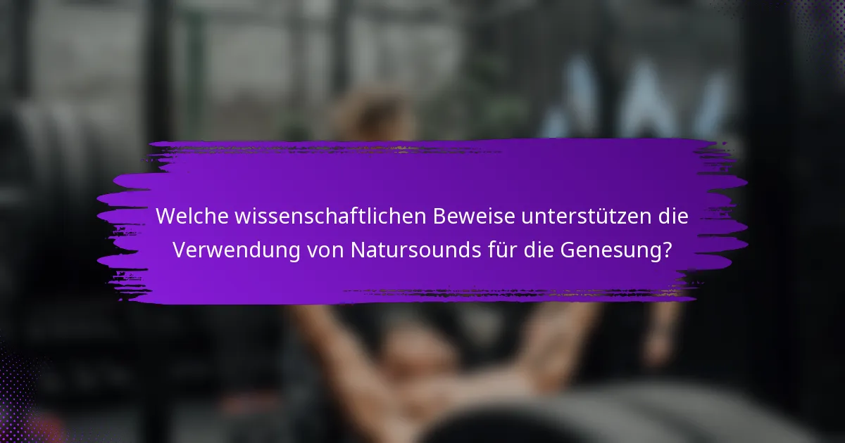 Welche wissenschaftlichen Beweise unterstützen die Verwendung von Natursounds für die Genesung?
