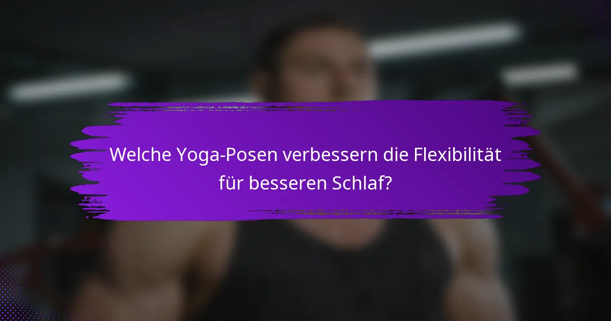 Welche Yoga-Posen verbessern die Flexibilität für besseren Schlaf?