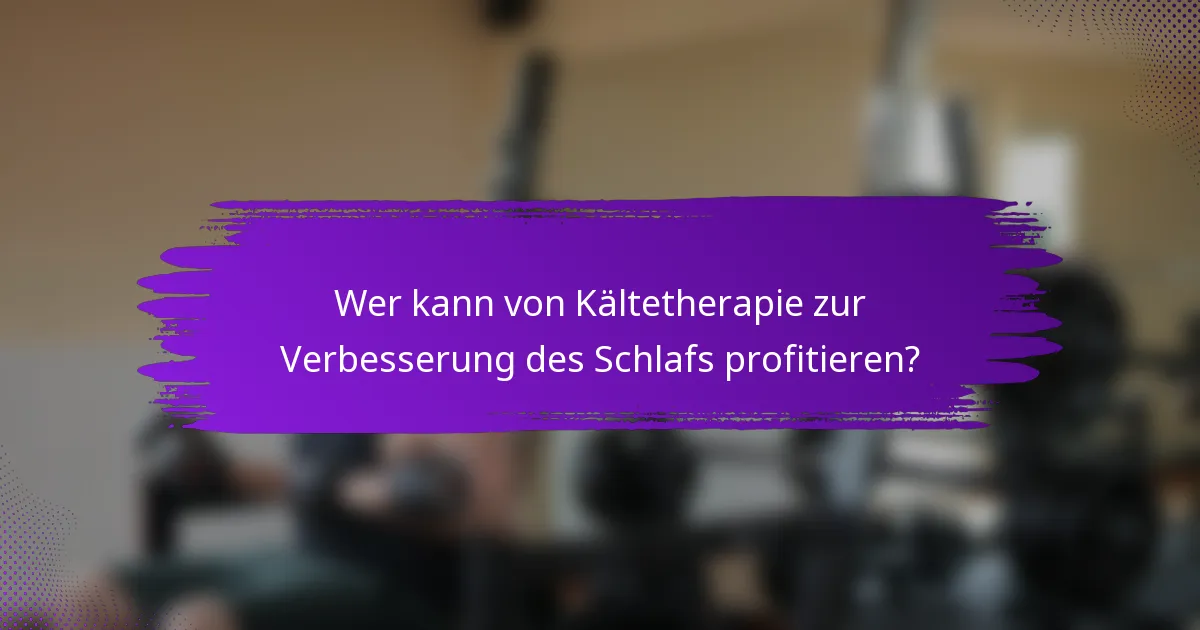 Wer kann von Kältetherapie zur Verbesserung des Schlafs profitieren?