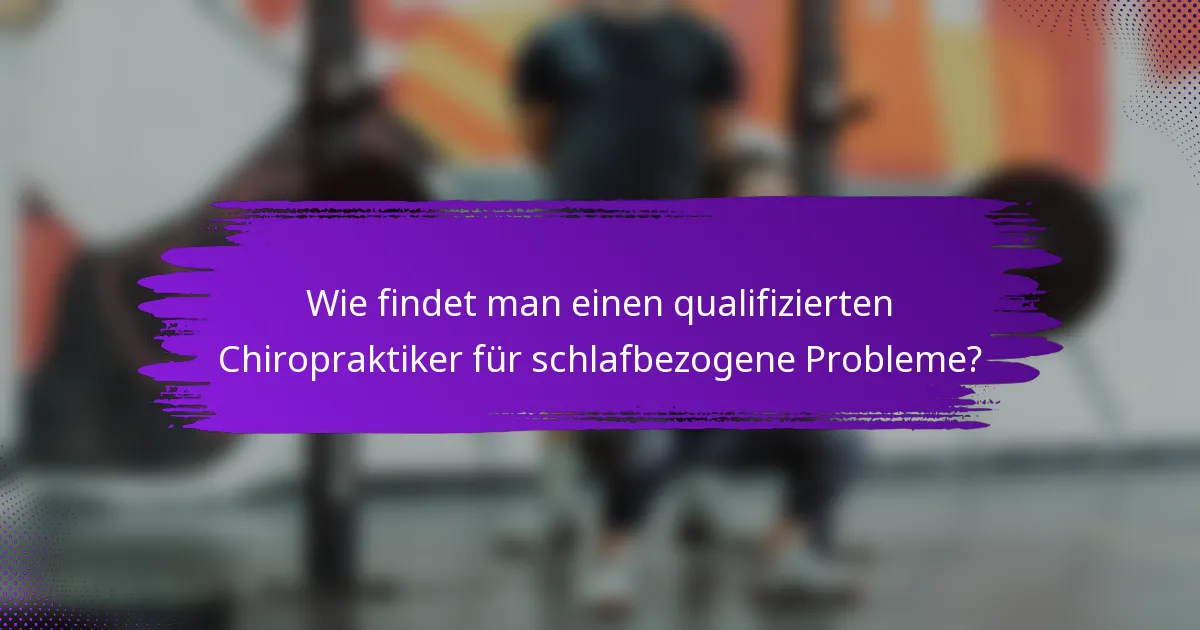 Wie findet man einen qualifizierten Chiropraktiker für schlafbezogene Probleme?