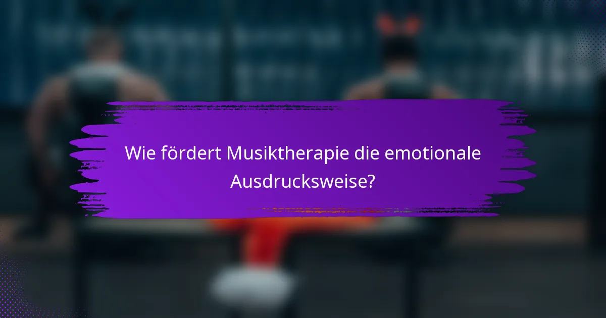 Wie fördert Musiktherapie die emotionale Ausdrucksweise?