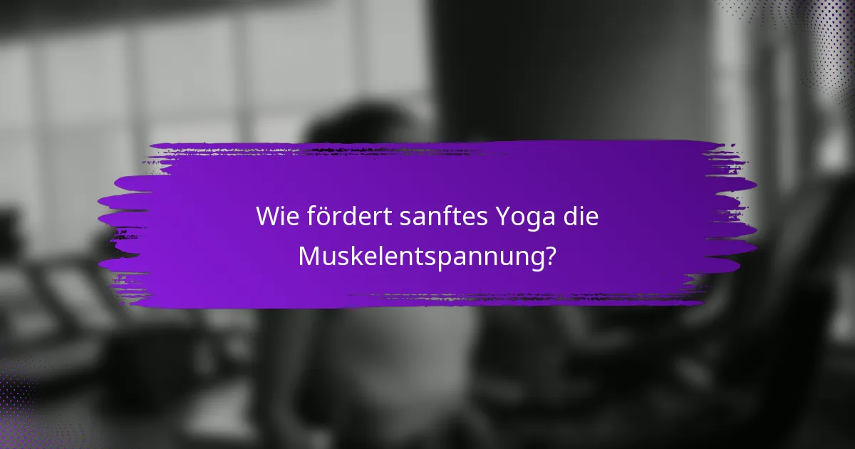 Wie fördert sanftes Yoga die Muskelentspannung?