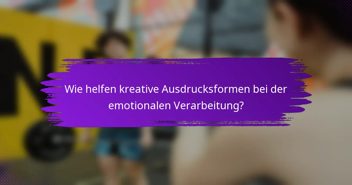 Wie helfen kreative Ausdrucksformen bei der emotionalen Verarbeitung?