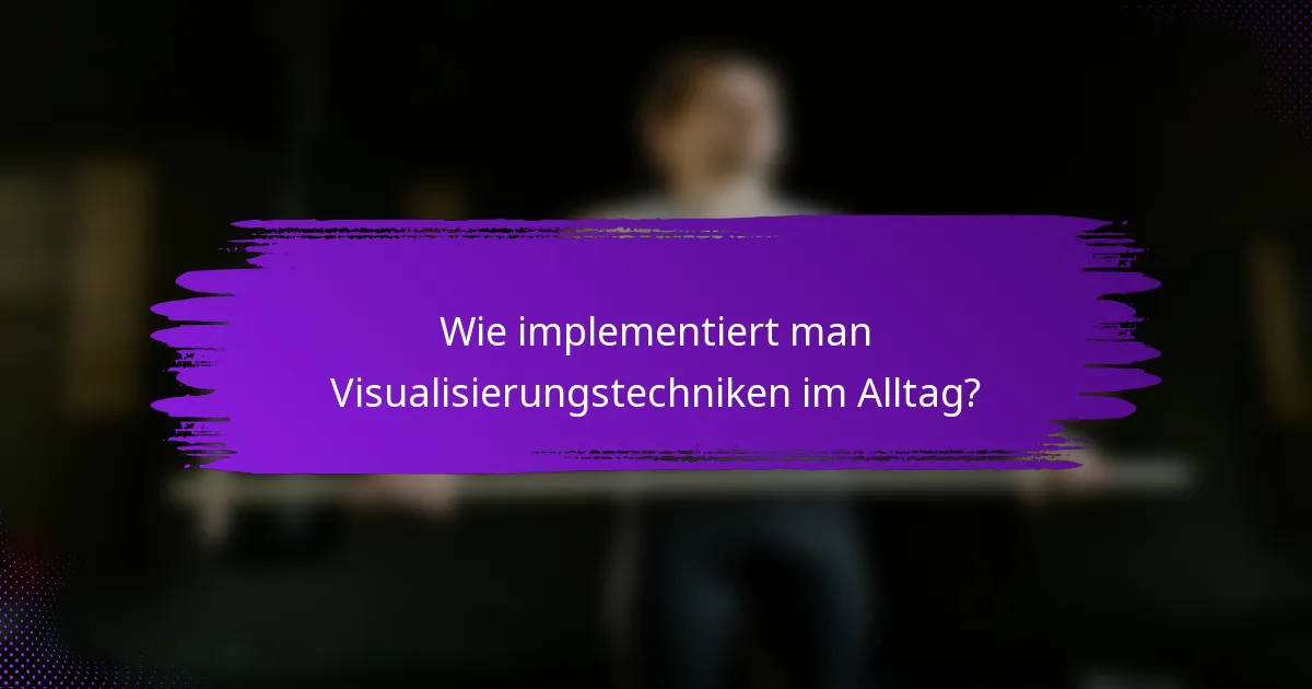 Wie implementiert man Visualisierungstechniken im Alltag?