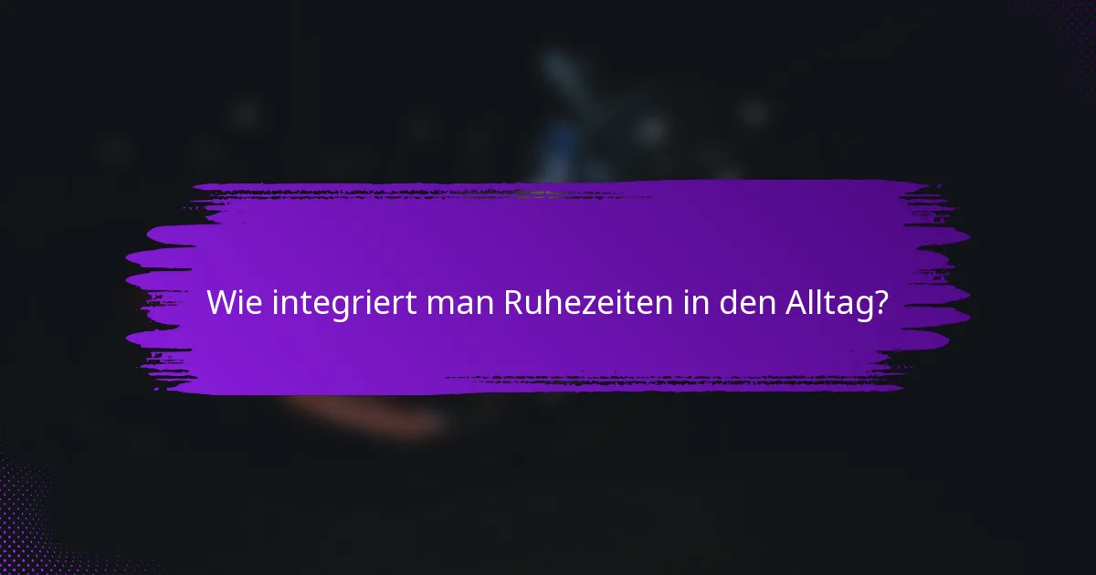 Wie integriert man Ruhezeiten in den Alltag?