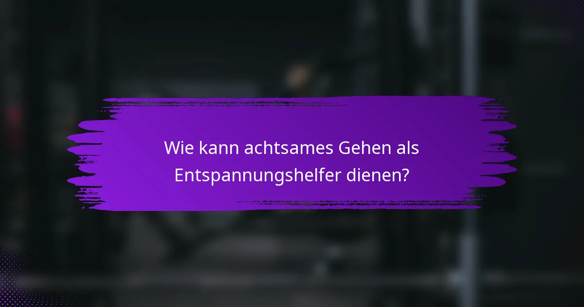 Wie kann achtsames Gehen als Entspannungshelfer dienen?