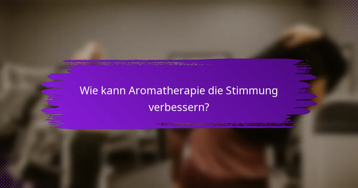 Wie kann Aromatherapie die Stimmung verbessern?