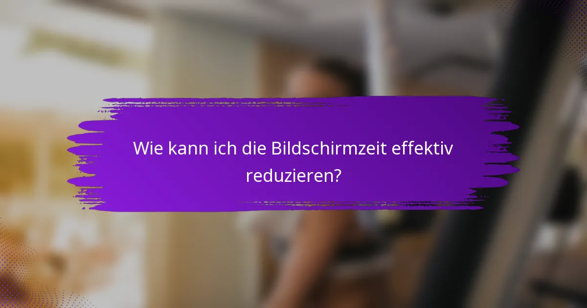 Wie kann ich die Bildschirmzeit effektiv reduzieren?