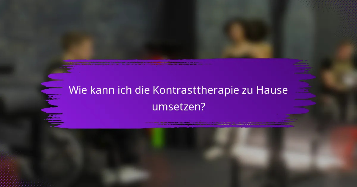 Wie kann ich die Kontrasttherapie zu Hause umsetzen?