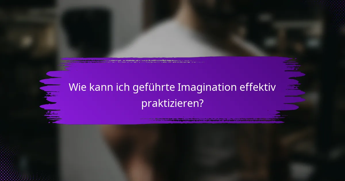 Wie kann ich geführte Imagination effektiv praktizieren?