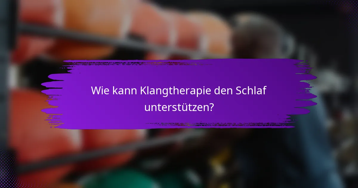 Wie kann Klangtherapie den Schlaf unterstützen?