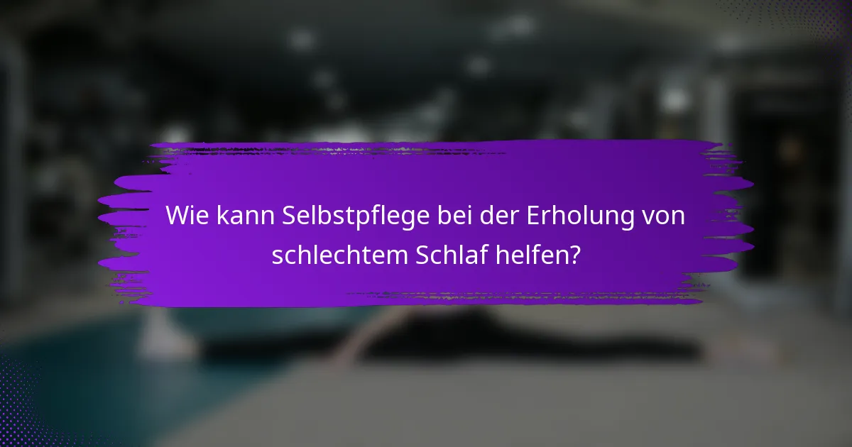 Wie kann Selbstpflege bei der Erholung von schlechtem Schlaf helfen?