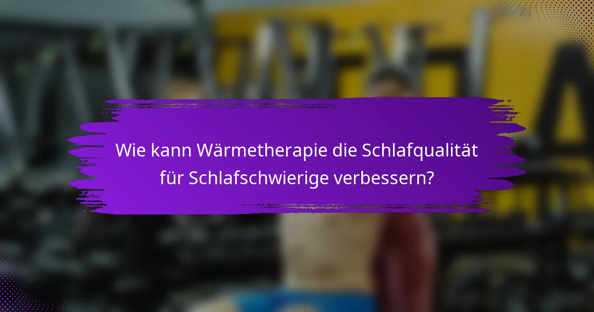 Wie kann Wärmetherapie die Schlafqualität für Schlafschwierige verbessern?