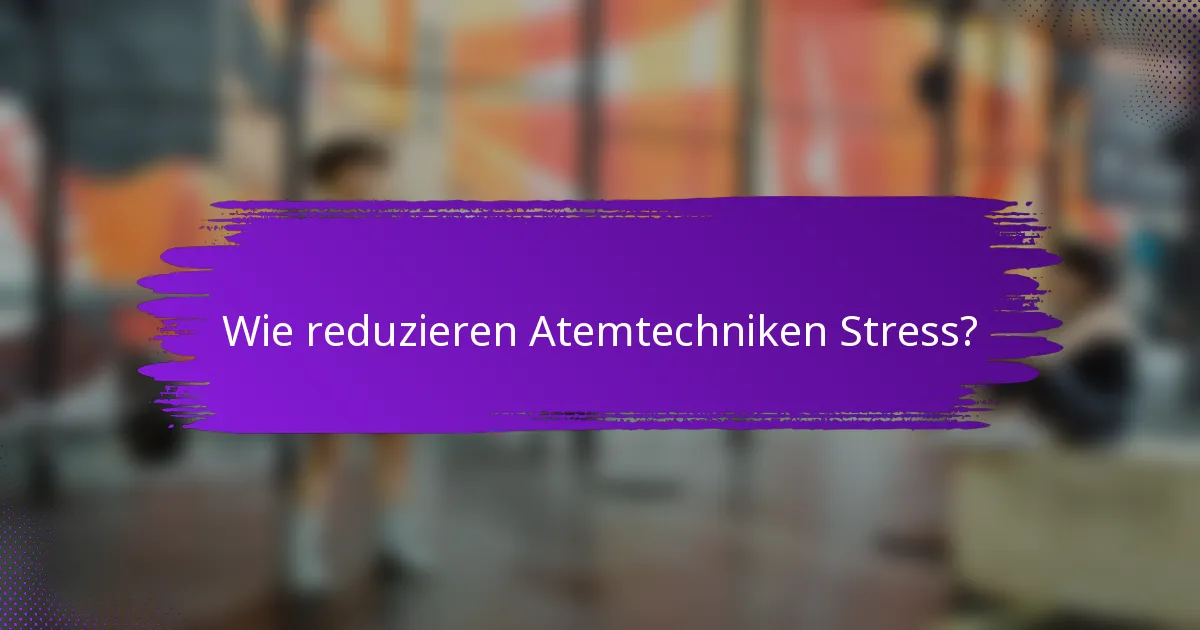 Wie reduzieren Atemtechniken Stress?
