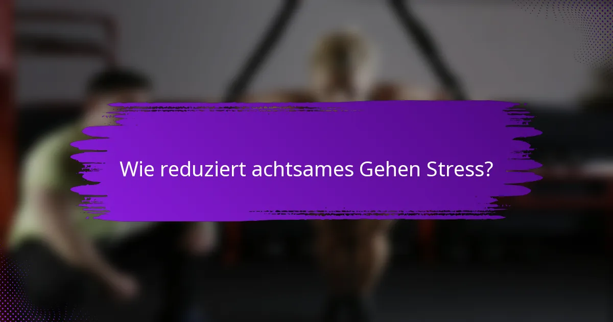 Wie reduziert achtsames Gehen Stress?