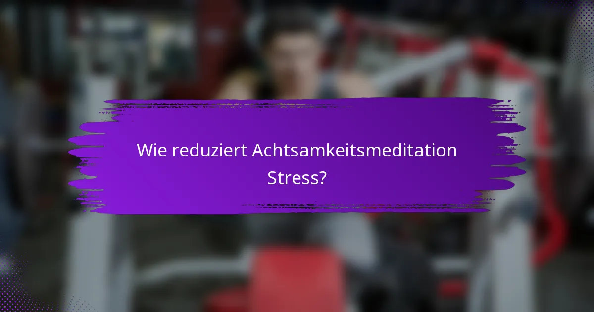 Wie reduziert Achtsamkeitsmeditation Stress?