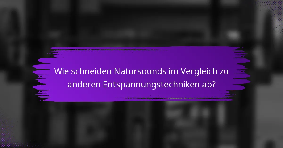 Wie schneiden Natursounds im Vergleich zu anderen Entspannungstechniken ab?