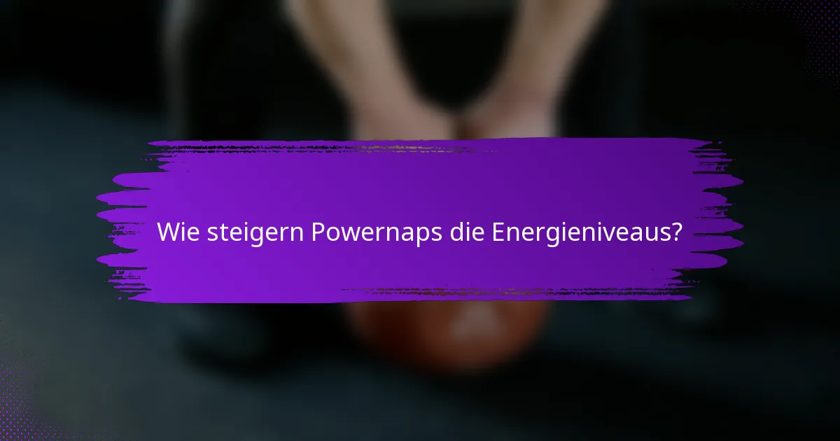 Wie steigern Powernaps die Energieniveaus?