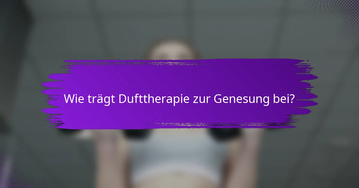 Wie trägt Dufttherapie zur Genesung bei?