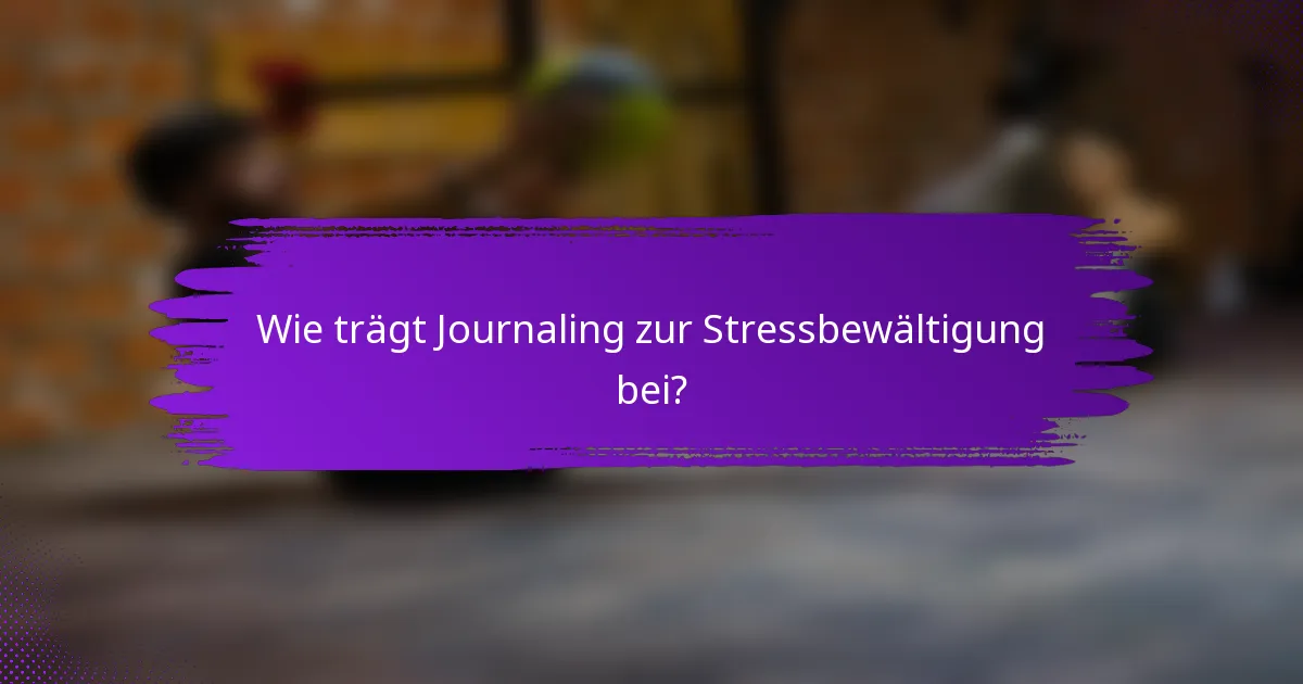 Wie trägt Journaling zur Stressbewältigung bei?