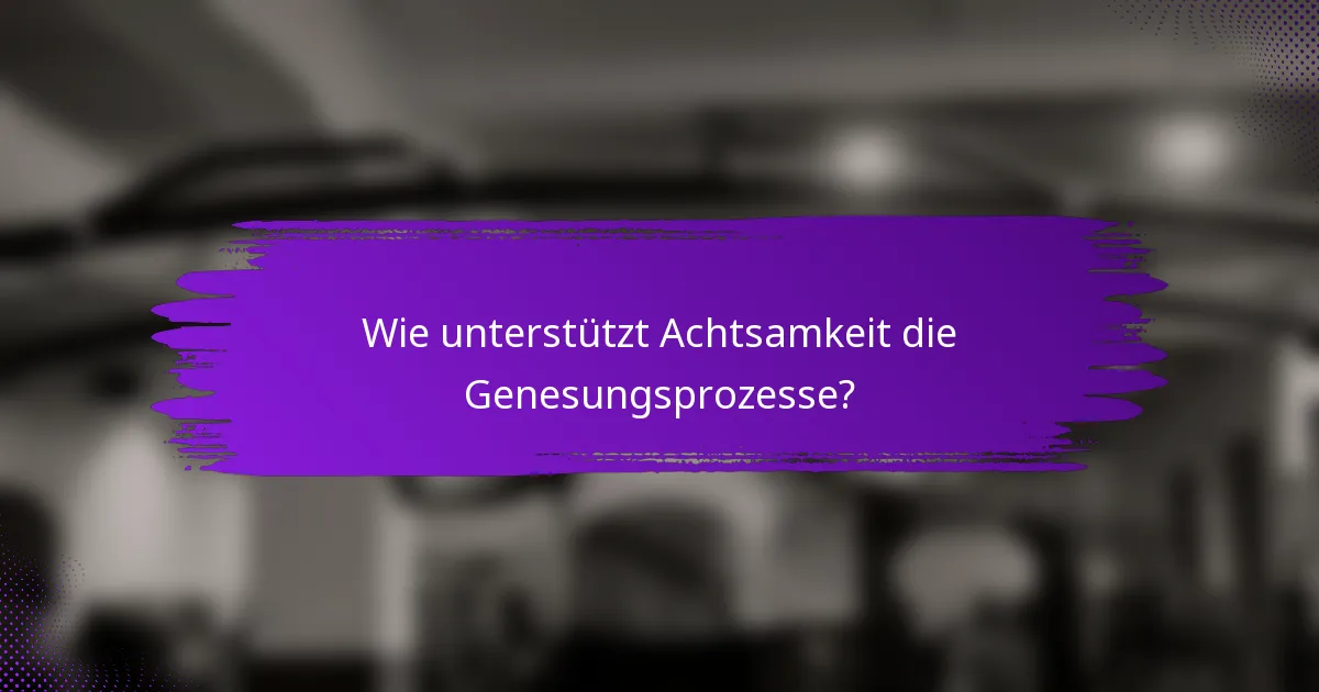 Wie unterstützt Achtsamkeit die Genesungsprozesse?